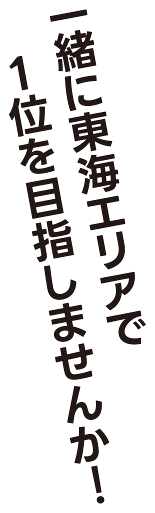 一緒に東海エリアで１位を目指しませんか！